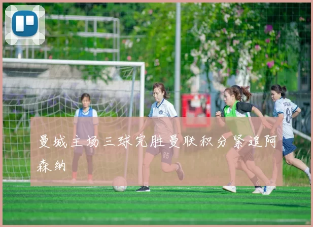 曼城主场三球完胜曼联积分紧追阿森纳