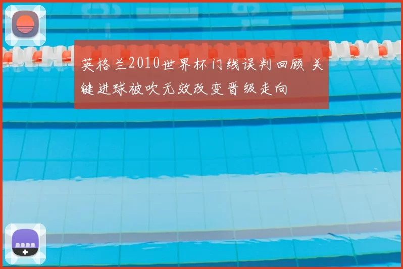 英格兰2010世界杯门线误判回顾 关键进球被吹无效改变晋级走向