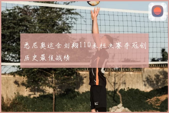 悉尼奥运会刘翔110米栏决赛夺冠创历史最佳战绩