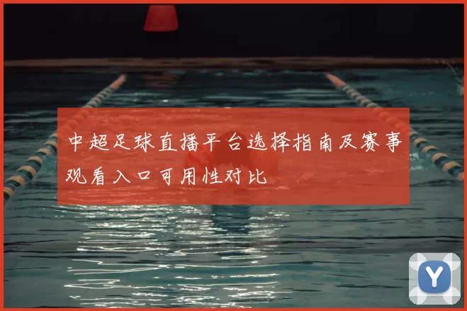 中超足球直播平台选择指南及赛事观看入口可用性对比