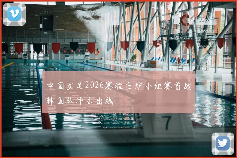 中国女足2026赛程出炉小组赛首战韩国队冲击出线