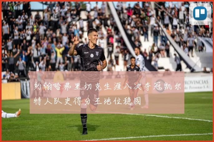 约翰哈弗里切克生涯八次夺冠凯尔特人队史得分王地位稳固