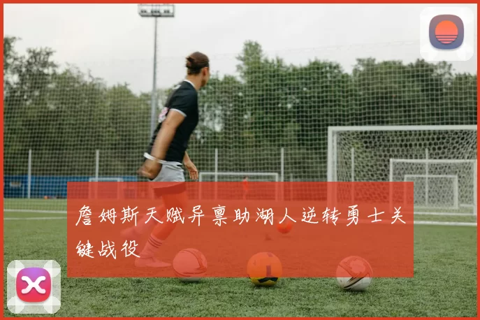 詹姆斯天赋异禀助湖人逆转勇士关键战役