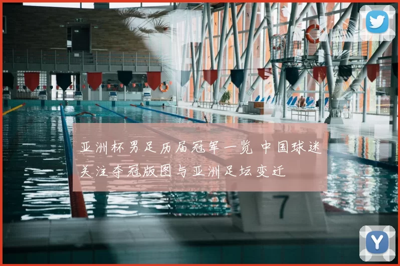 亚洲杯男足历届冠军一览 中国球迷关注夺冠版图与亚洲足坛变迁