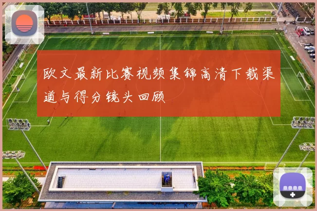 欧文最新比赛视频集锦高清下载渠道与得分镜头回顾
