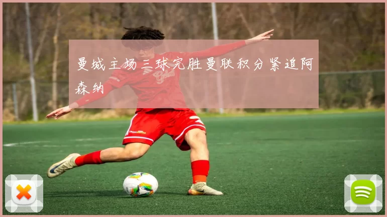 曼城主场三球完胜曼联积分紧追阿森纳