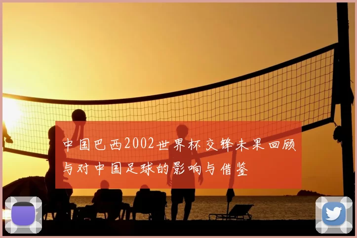 中国巴西2002世界杯交锋未果回顾与对中国足球的影响与借鉴