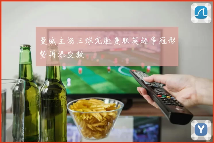 曼城主场三球完胜曼联英超争冠形势再添变数