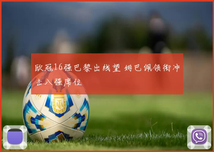 欧冠16强巴黎出线望 姆巴佩领衔冲击八强席位