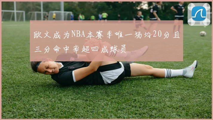 欧文成为NBA本赛季唯一场均20分且三分命中率超四成球员