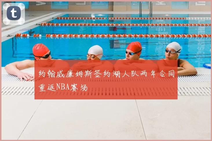 约翰威廉姆斯签约湖人队两年合同重返NBA赛场