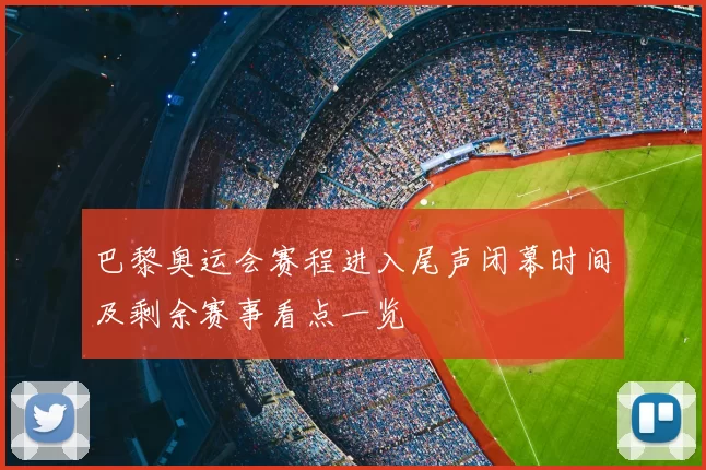 巴黎奥运会赛程进入尾声闭幕时间及剩余赛事看点一览