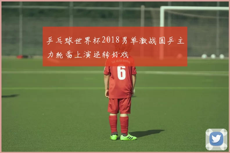 乒乓球世界杯2018男单激战国乒主力轮番上演逆转好戏