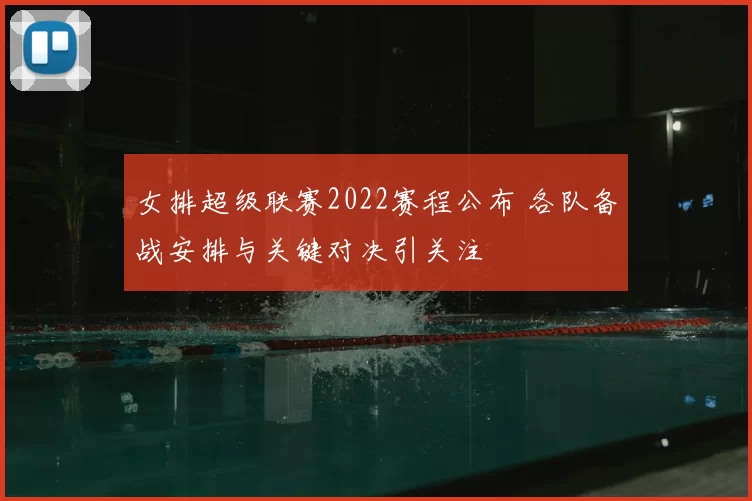 女排超级联赛2022赛程公布 各队备战安排与关键对决引关注