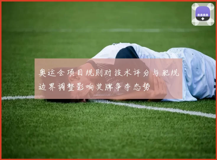 奥运会项目规则对技术评分与犯规边界调整影响奖牌争夺态势