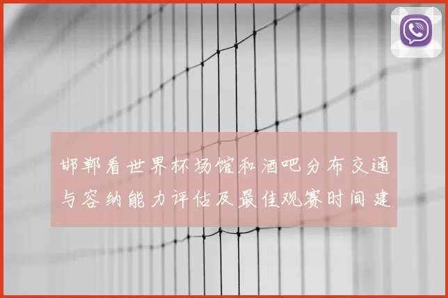 邯郸看世界杯场馆和酒吧分布交通与容纳能力评估及最佳观赛时间建议