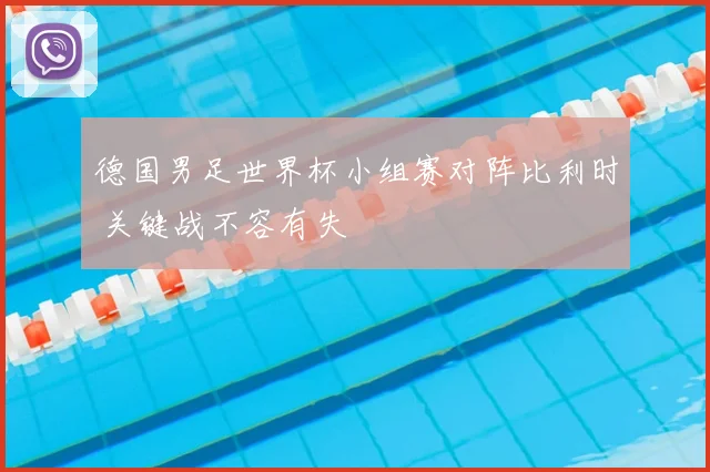 德国男足世界杯小组赛对阵比利时 关键战不容有失