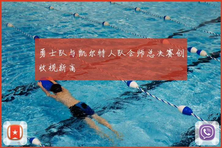 勇士队与凯尔特人队会师总决赛创收视新高