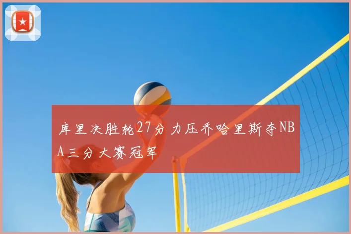 库里决胜轮27分力压乔哈里斯夺NBA三分大赛冠军