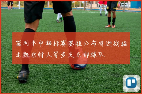 篮网季中锦标赛赛程公布将迎战猛龙凯尔特人等多支东部球队