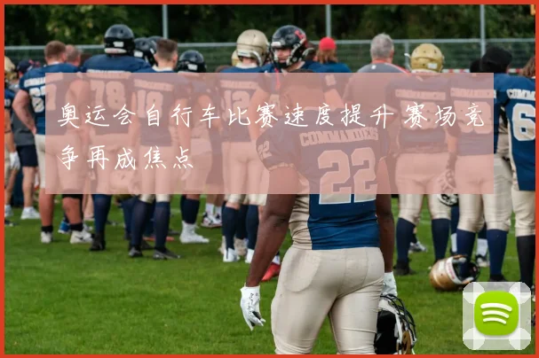 奥运会自行车比赛速度提升 赛场竞争再成焦点