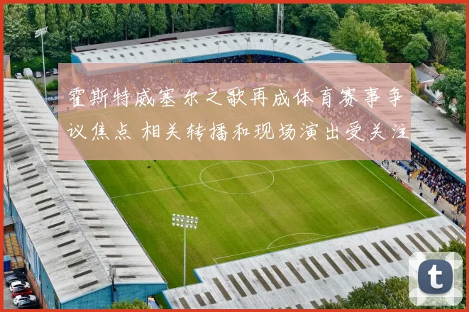 霍斯特威塞尔之歌再成体育赛事争议焦点 相关转播和现场演出受关注