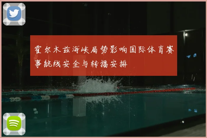 霍尔木兹海峡局势影响国际体育赛事航线安全与转播安排