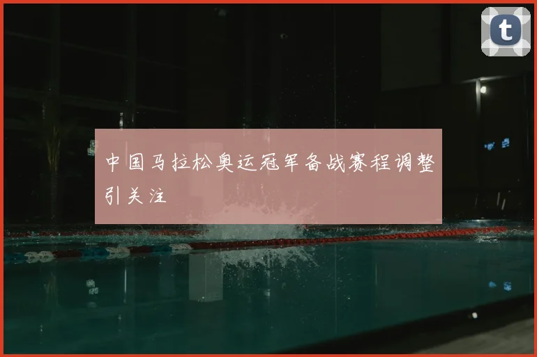 中国马拉松奥运冠军备战赛程调整引关注
