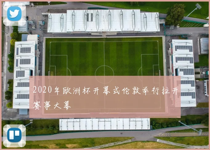 2020年欧洲杯开幕式伦敦举行拉开赛事大幕