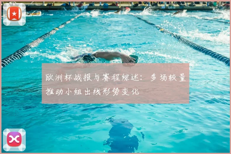 欧洲杯战报与赛程综述:多场较量推动小组出线形势变化