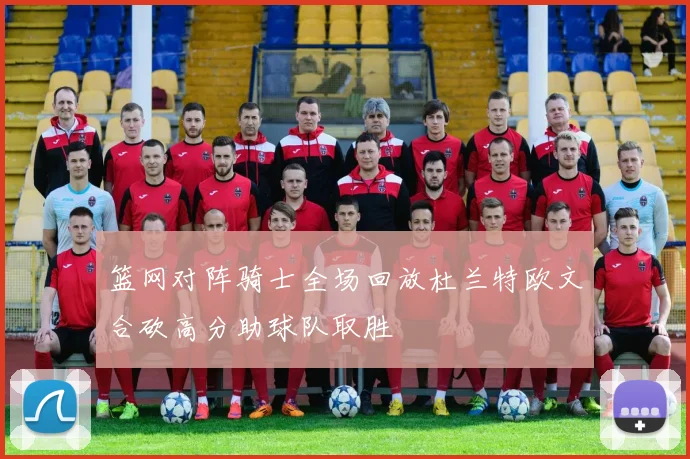 篮网对阵骑士全场回放杜兰特欧文合砍高分助球队取胜