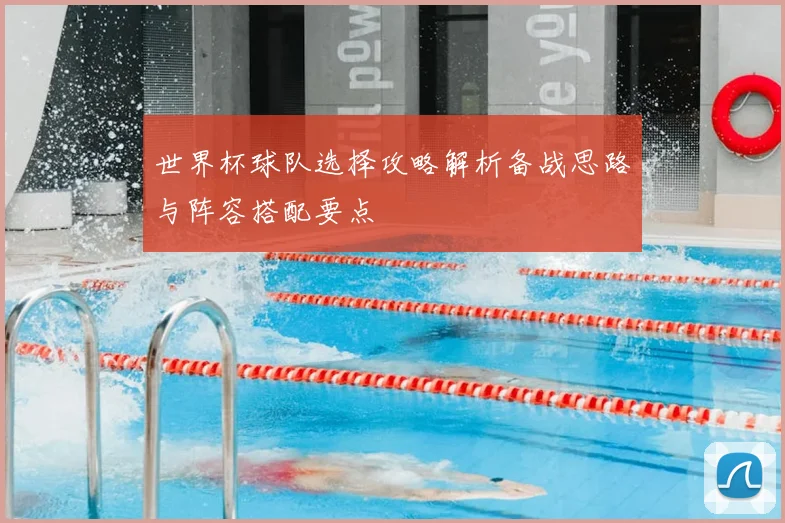 世界杯球队选择攻略解析备战思路与阵容搭配要点