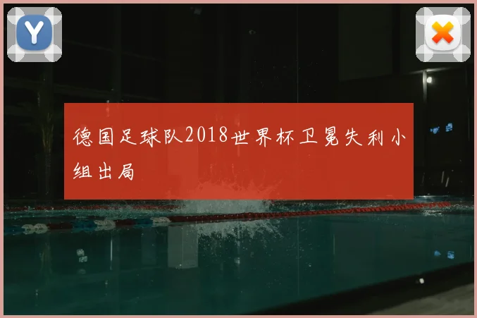 德国足球队2018世界杯卫冕失利小组出局