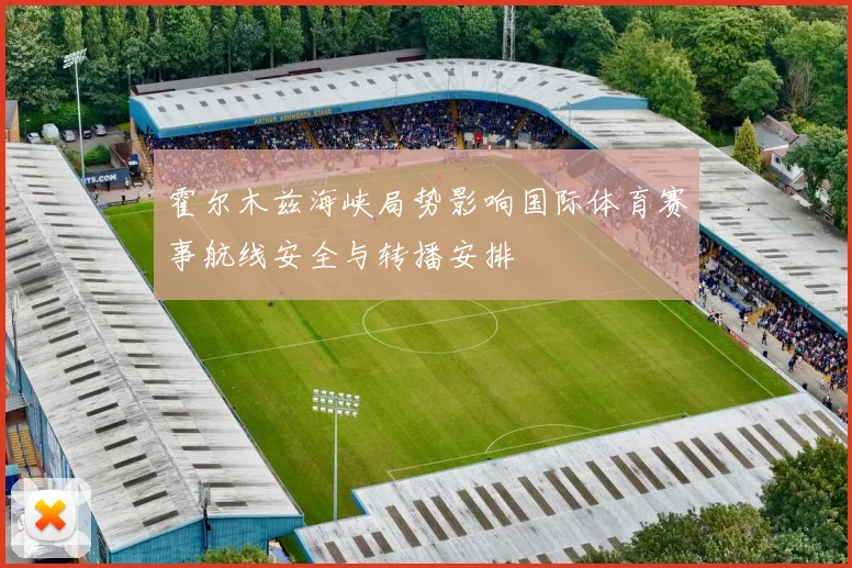 霍尔木兹海峡局势影响国际体育赛事航线安全与转播安排