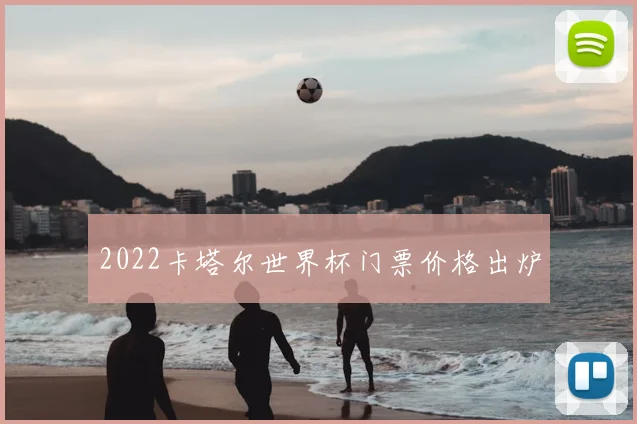 2022卡塔尔世界杯门票价格出炉