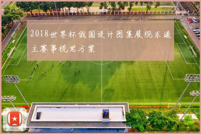 2018世界杯俄国设计图集展现东道主赛事视觉方案
