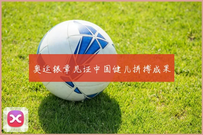 奥运银章见证中国健儿拼搏成果